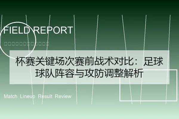 杯赛关键场次赛前战术对比：足球球队阵容与攻防调整解析（leyu）